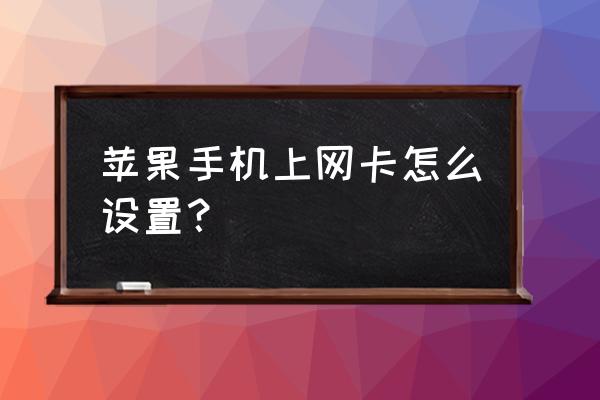 苹果手机更新后网卡怎么调 苹果手机上网卡怎么设置？