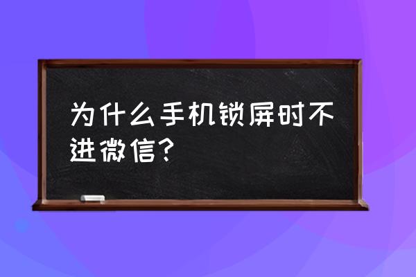 手机锁屏怎么着微信 为什么手机锁屏时不进微信?