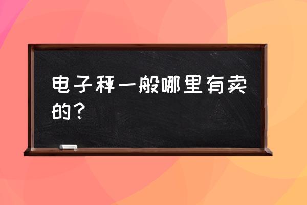 乌鲁木齐电子秤批发市场在哪 电子秤一般哪里有卖的？