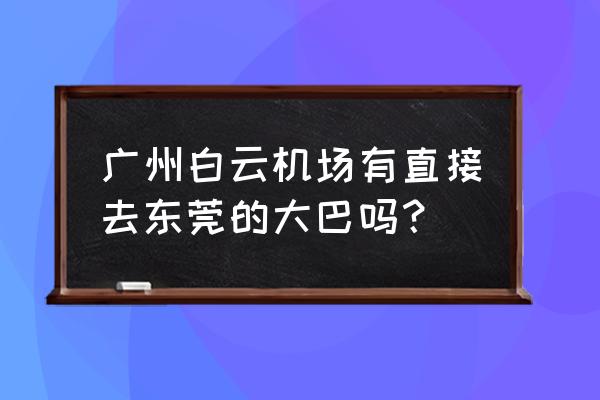 广州白云机场到大朗停驶吗 广州白云机场有直接去东莞的大巴吗？