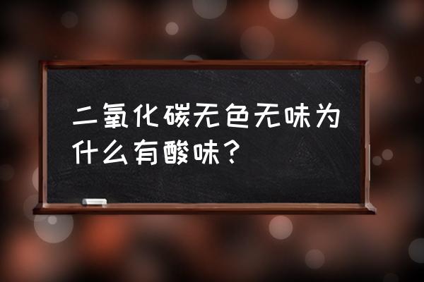 二氧化碳为什么会有异味 二氧化碳无色无味为什么有酸味？