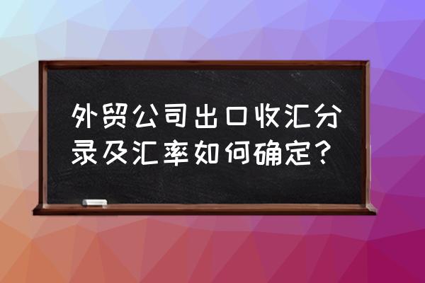 外贸出口收汇汇率按多少入账 外贸公司出口收汇分录及汇率如何确定？