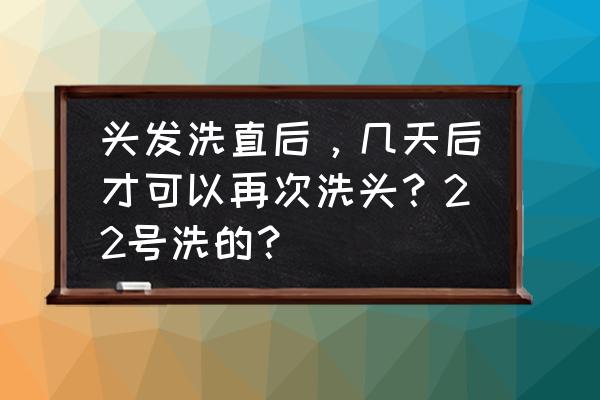 卷发洗直了几天才能洗头 头发洗直后，几天后才可以再次洗头？22号洗的？