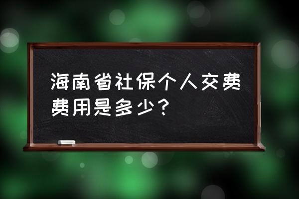 海南省社保个人交费费用是多少 海南省社保个人交费费用是多少？