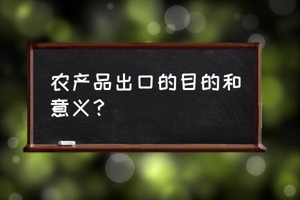 农副产品出口贸易指的是什么 农产品出口的目的和意义？