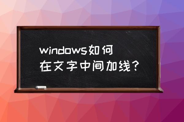 电脑如何打字体中间有横线的字 windows如何在文字中间加线？