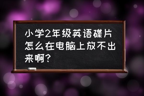 为什么台式电脑放不了英语光盘 小学2年级英语碟片怎么在电脑上放不出来啊？