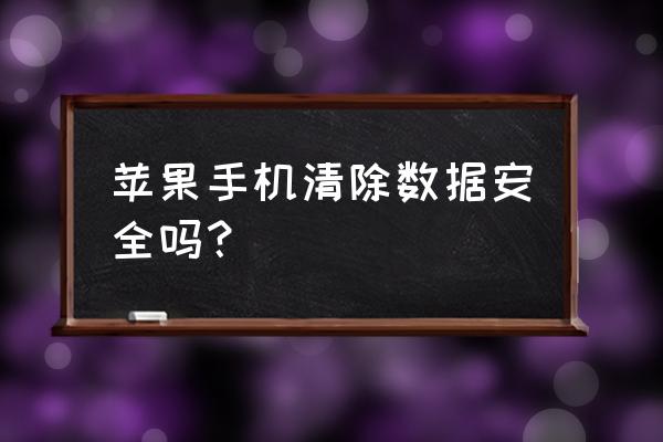 苹果手机抹除数据是不是安全了 苹果手机清除数据安全吗？