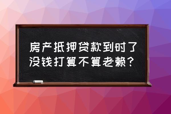 银行抵押贷款无法归还会成老赖吗 房产抵押贷款到时了没钱打算不算老赖？