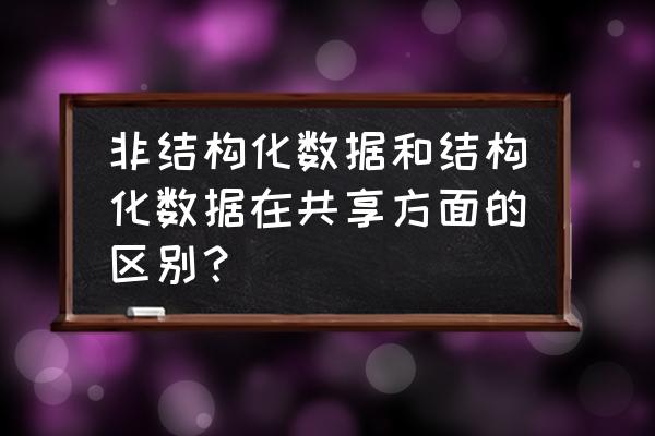 大数据什么是结构化数据 非结构化数据和结构化数据在共享方面的区别？