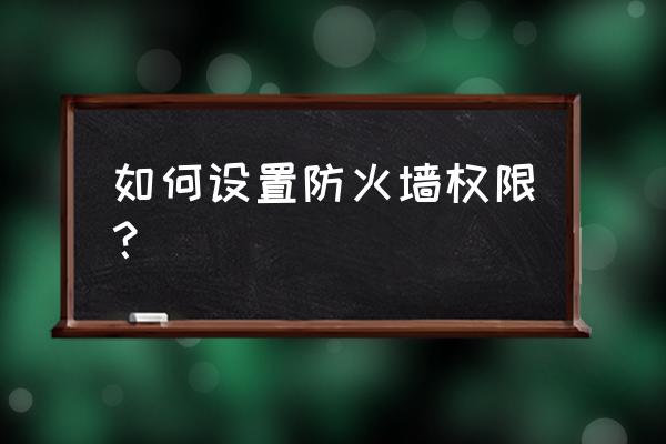 防火墙设置怎样允许例外 如何设置防火墙权限？