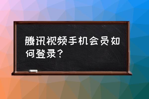 腾讯会员怎么手机登陆不了怎么办 腾讯视频手机会员如何登录？