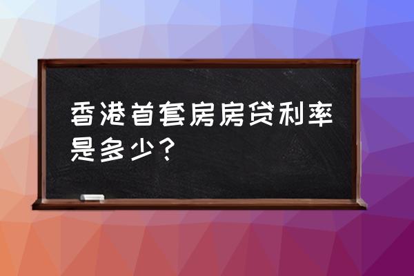 香港房贷利率是多少 香港首套房房贷利率是多少？