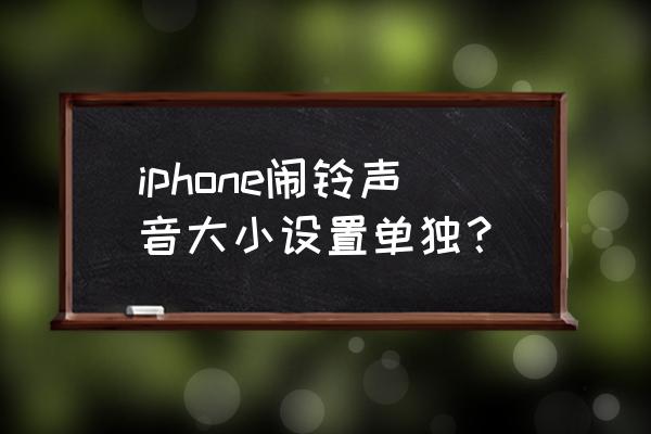 苹果手机闹铃音量大小在哪设置 iphone闹铃声音大小设置单独？