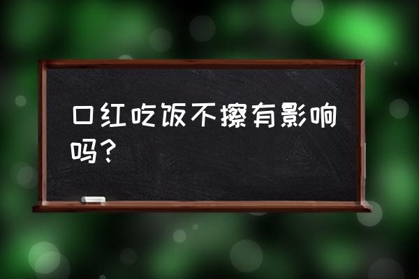 涂便宜的口红可以吃饭吗 口红吃饭不擦有影响吗？