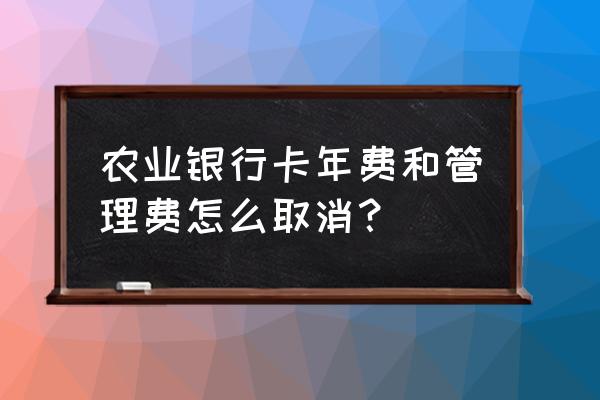 农业银行借记卡可以取消年费吗 农业银行卡年费和管理费怎么取消？