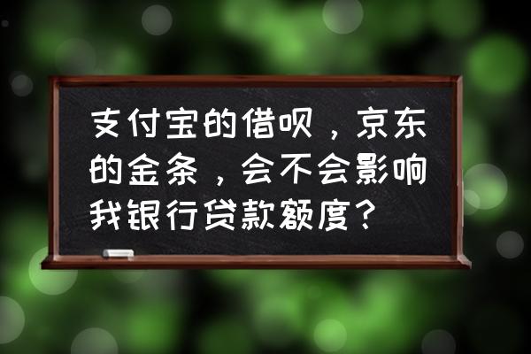 银行贷款跟京东账号有关系吗 支付宝的借呗，京东的金条，会不会影响我银行贷款额度？