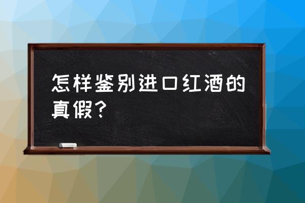 怎么查询进口红酒真伪 怎样鉴别进口红酒的真假？