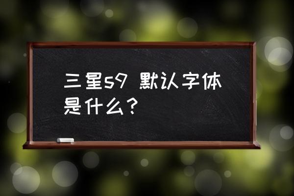 三星手机自带什么字体 三星s9 默认字体是什么？