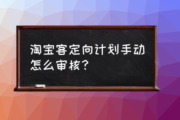 淘客定向推广需要审核吗 淘宝客定向计划手动怎么审核？