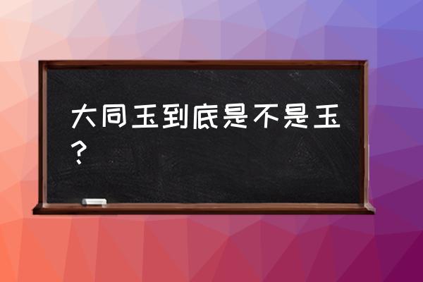 大同有玛瑙原石批发市场吗 大同玉到底是不是玉？