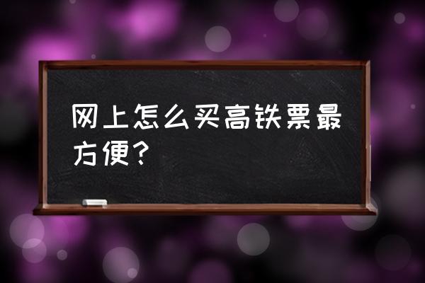 网上怎样买高铁票 网上怎么买高铁票最方便？