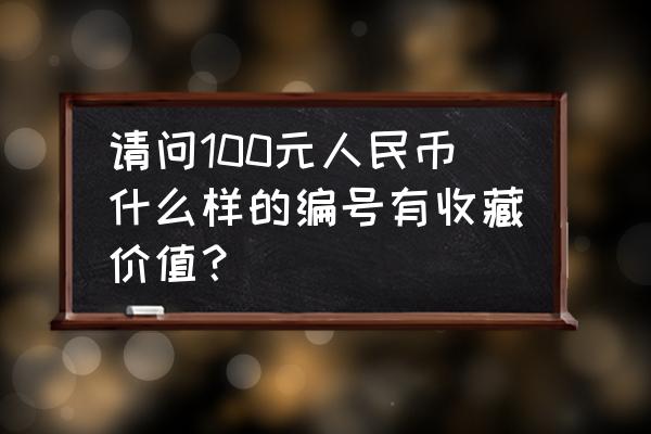 百元纸币什么号有收藏价值 请问100元人民币什么样的编号有收藏价值？