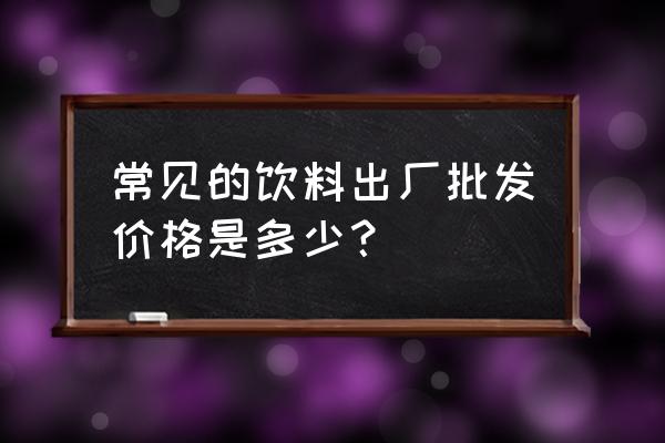 一箱饮料批发价是多少钱 常见的饮料出厂批发价格是多少？