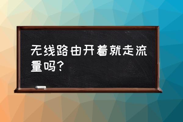 路由器还需要流量吗 无线路由开着就走流量吗？