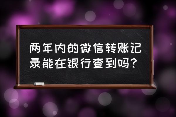 银行能查到微信零钱转账吗 两年内的微信转账记录能在银行查到吗？