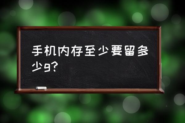 手机留多大内存不卡 手机内存至少要留多少g？