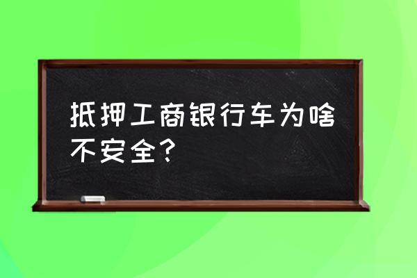 行驶证做抵押贷款安全吗 抵押工商银行车为啥不安全？