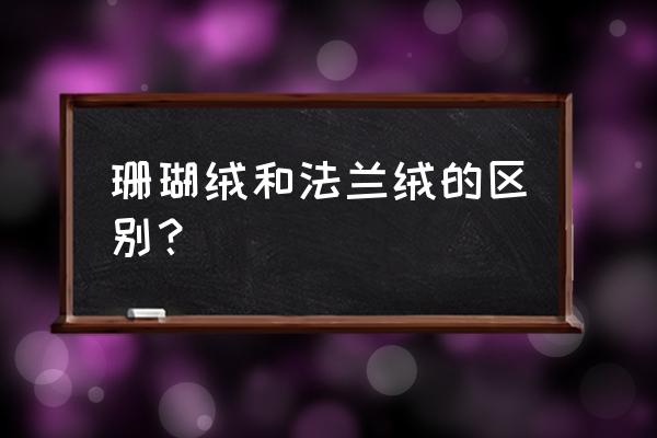 法兰绒珊瑚绒天鹅绒毛毯哪个好 珊瑚绒和法兰绒的区别？