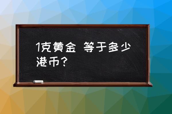 香港黄金多少一克 1克黄金 等于多少港币？