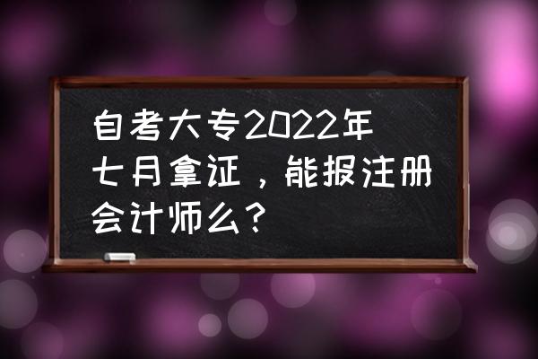 自考大专可以报考注册会计师吗 自考大专2022年七月拿证，能报注册会计师么？