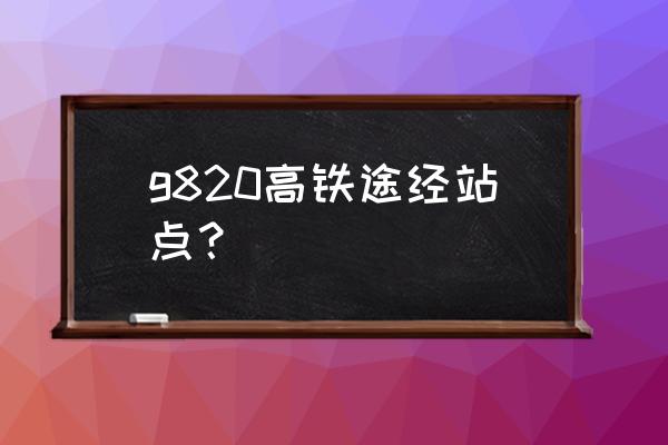 西安北到深圳北高铁多长时间 g820高铁途经站点？