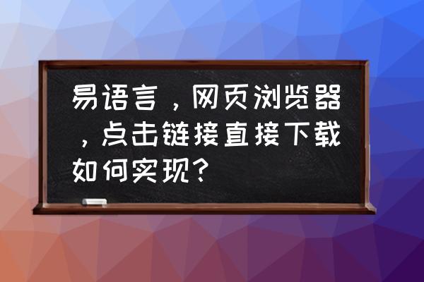 怎么提高易语言浏览器版本 易语言，网页浏览器，点击链接直接下载如何实现？