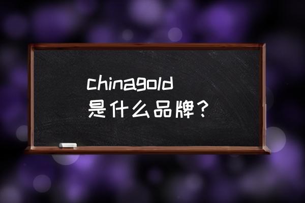 中国黄金的标识是什么牌子 chinagold是什么品牌？