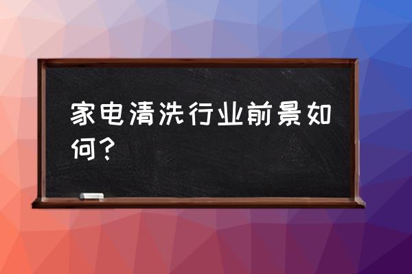 家电清洗这个行业的前景怎么样 家电清洗行业前景如何？