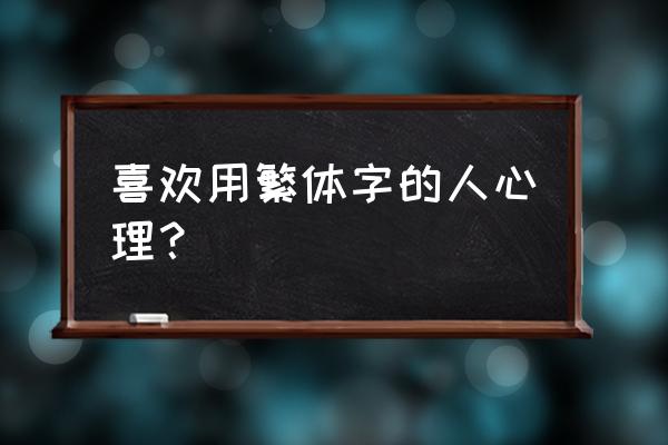 打字用繁体字什么心情 喜欢用繁体字的人心理？