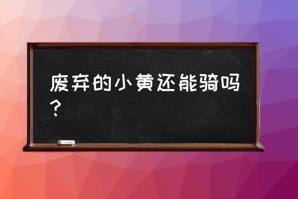 遗弃的小黄车拿回家吗 废弃的小黄还能骑吗？