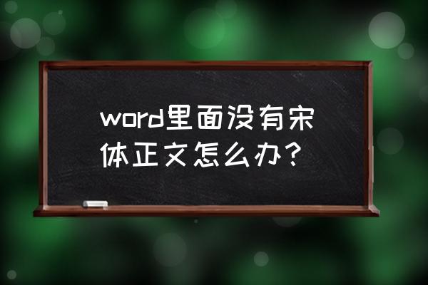 word没有宋体怎么办 word里面没有宋体正文怎么办？