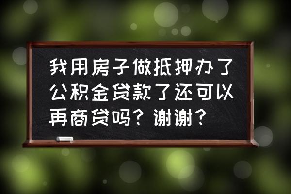 房子抵押贷款还可以做商贷吗 我用房子做抵押办了公积金贷款了还可以再商贷吗？谢谢？