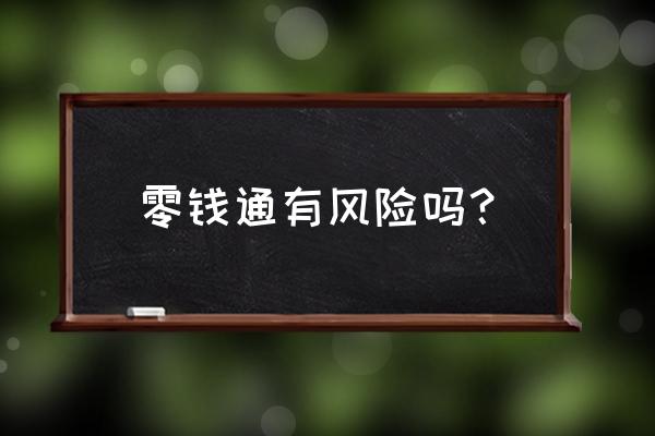 微信零钱通换基金靠谱吗 零钱通有风险吗？