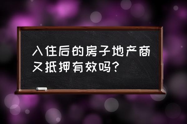 开发商还能进行二次抵押吗 入住后的房子地产商又抵押有效吗？