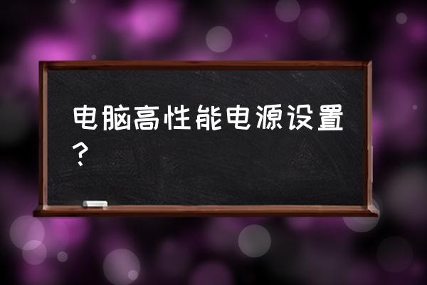 主机电源高性能怎么设置 电脑高性能电源设置？