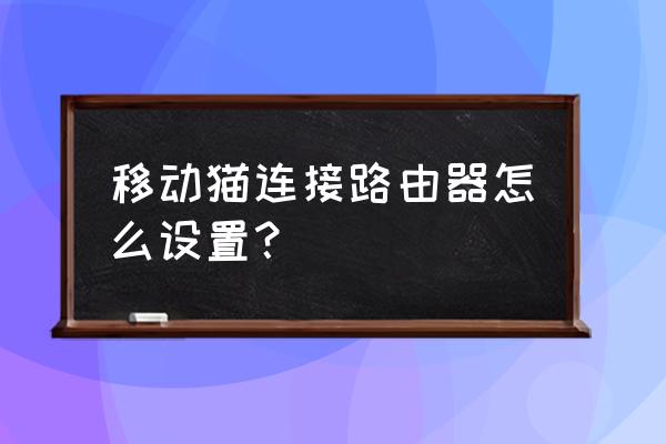 移动无线光猫外接路由器设置吗 移动猫连接路由器怎么设置？