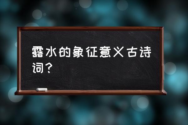 玉碗冰寒滴露华啥意思 露水的象征意义古诗词？