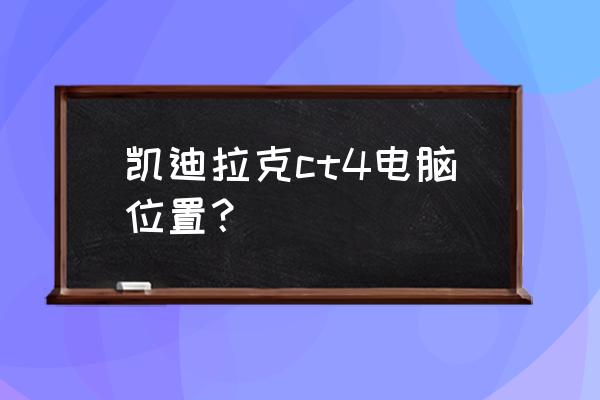 凯迪拉克ct4多媒体系统怎么样 凯迪拉克ct4电脑位置？