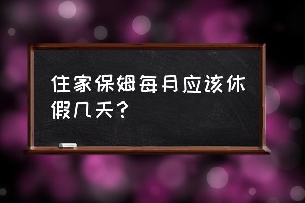 住家保姆有几天假 住家保姆每月应该休假几天？